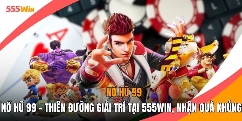 Nổ Hũ 99 - Thiên Đường Giải Trí Tại 555WIN, Nhận Quà Khủng
