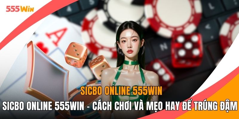 Sicbo Online 555WIN - Cách Chơi Và Mẹo Hay Để Trúng Đậm